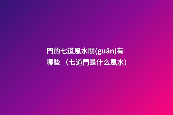 門的七道風水關(guān)有哪些? （七道門是什么風水）